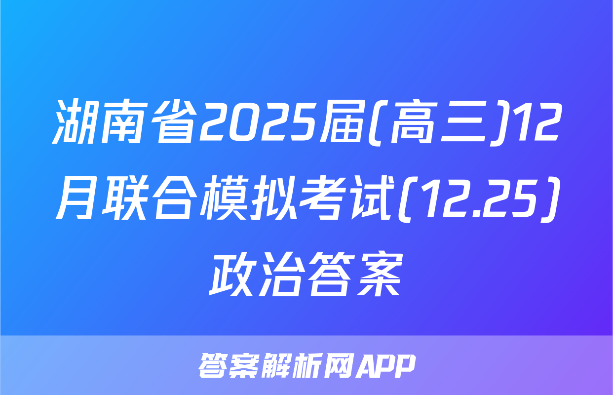 湖南省2025届(高三)12月联合模拟考试(12.25)政治答案