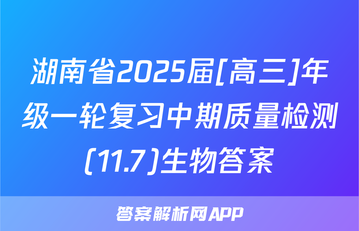 湖南省2025届[高三]年级一轮复习中期质量检测(11.7)生物答案