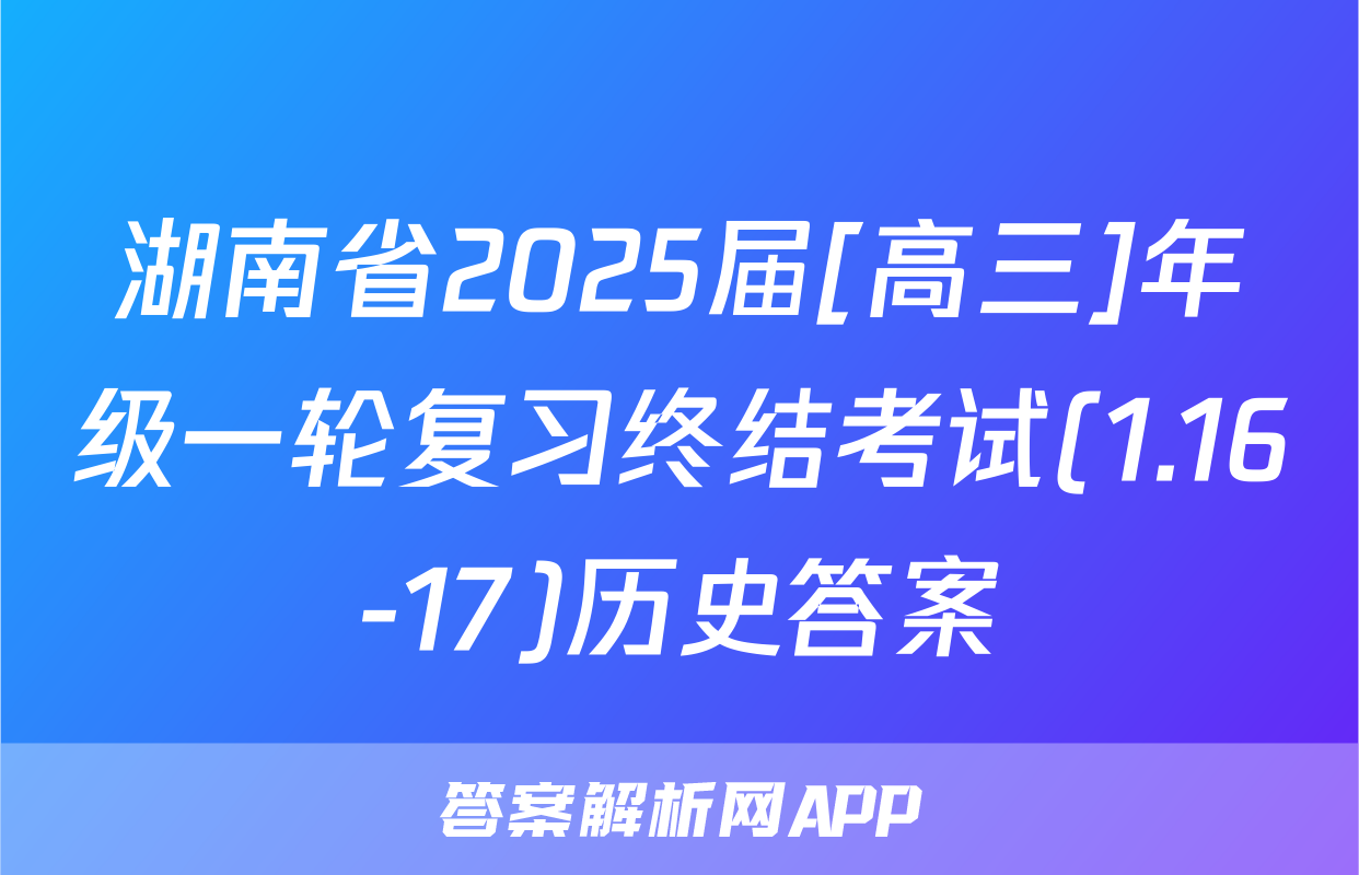 湖南省2025届[高三]年级一轮复习终结考试(1.16-17)历史答案