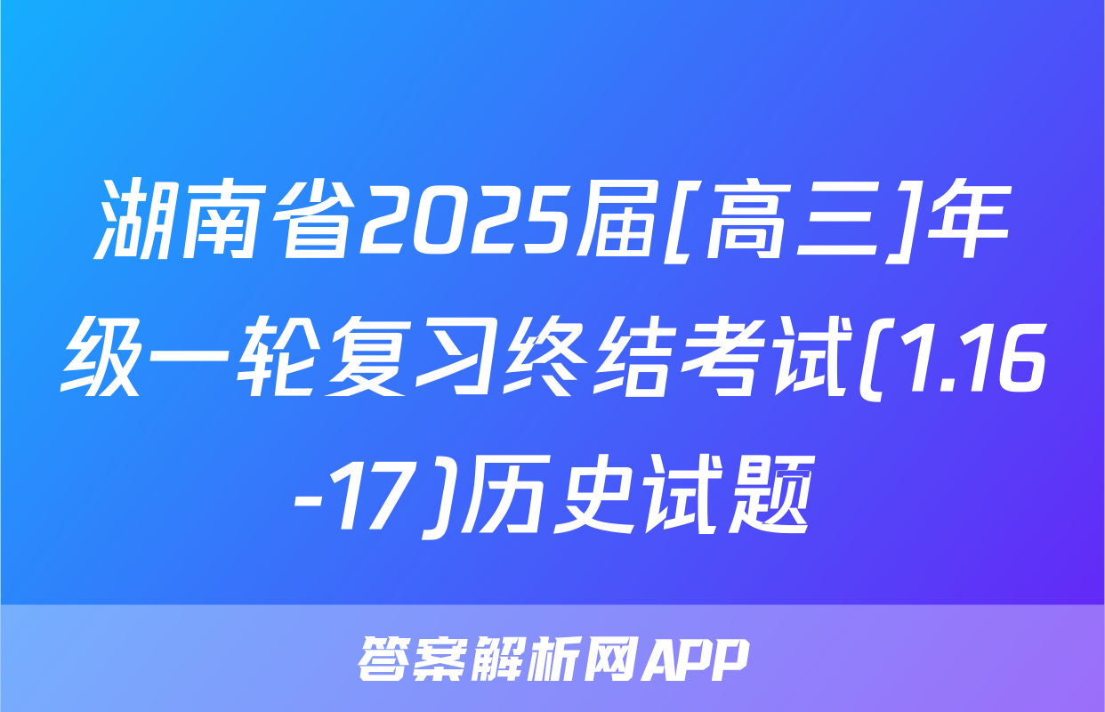 湖南省2025届[高三]年级一轮复习终结考试(1.16-17)历史试题