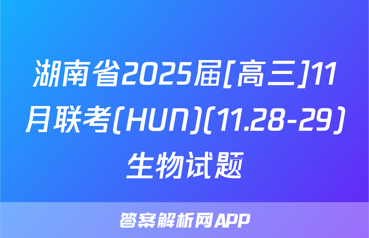 湖南省2025届[高三]11月联考(HUN)(11.28-29)生物试题