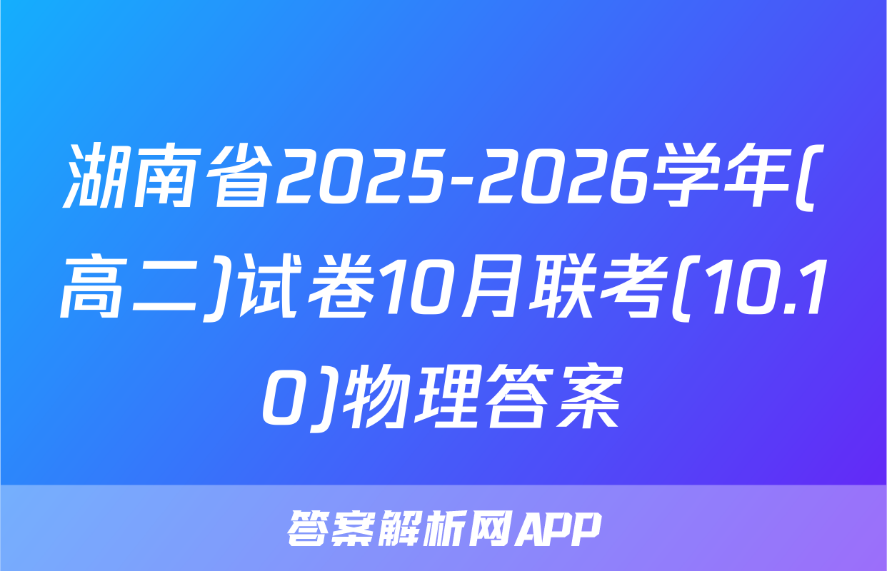 湖南省2025-2026学年(高二)试卷10月联考(10.10)物理答案