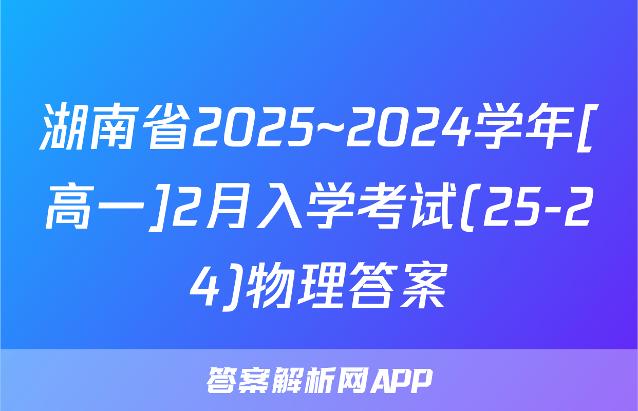 湖南省2025~2024学年[高一]2月入学考试(25-24)物理答案