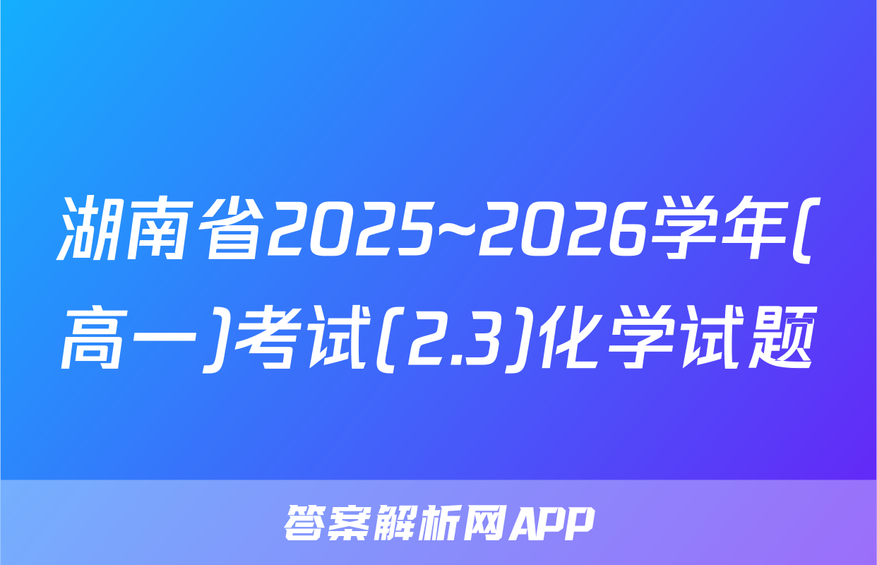 湖南省2025~2026学年(高一)考试(2.3)化学试题