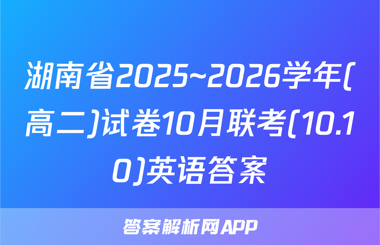 湖南省2025~2026学年(高二)试卷10月联考(10.10)英语答案