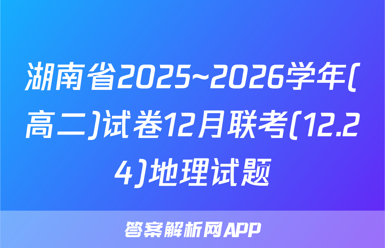 湖南省2025~2026学年(高二)试卷12月联考(12.24)地理试题