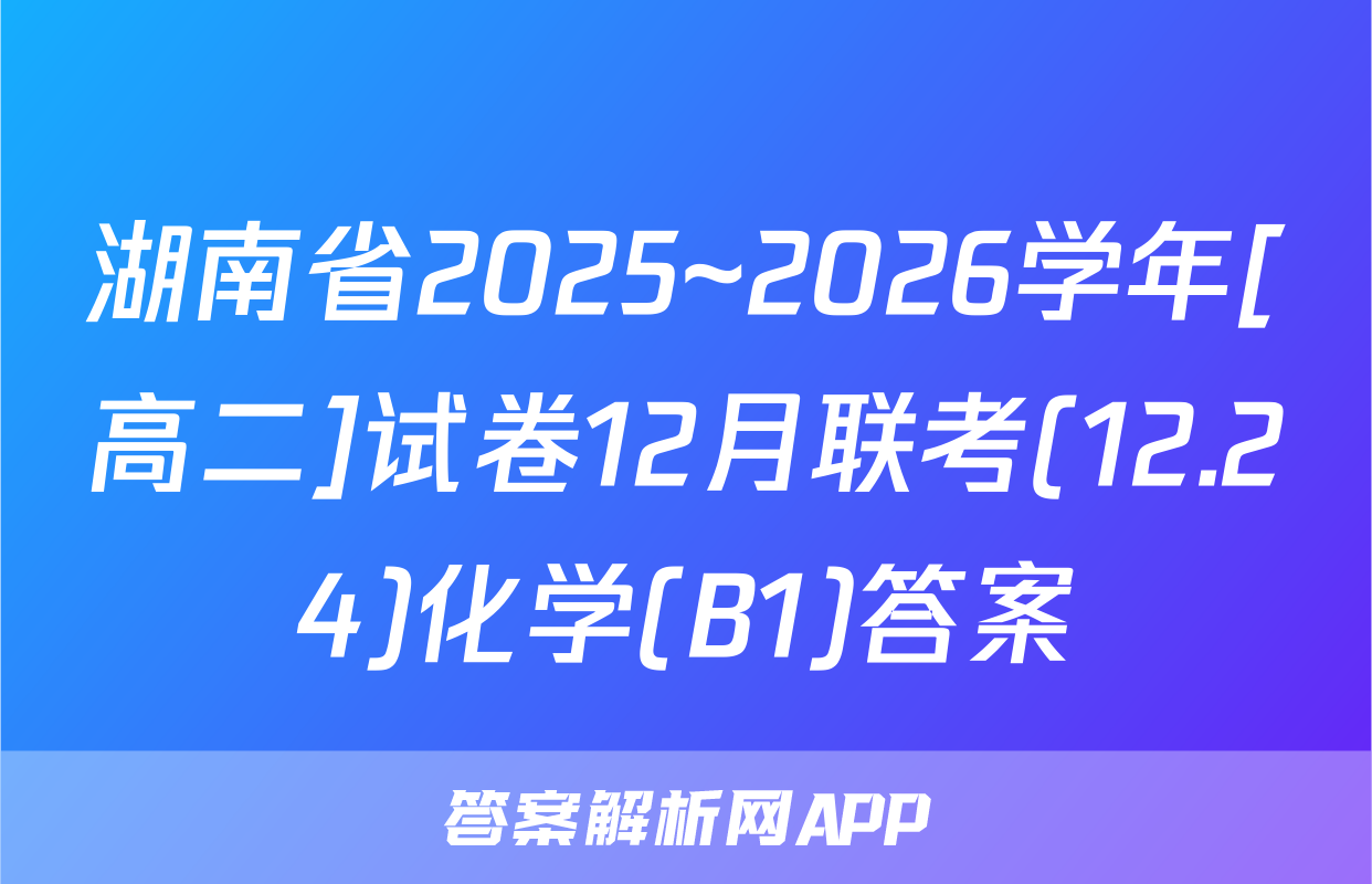 湖南省2025~2026学年[高二]试卷12月联考(12.24)化学(B1)答案