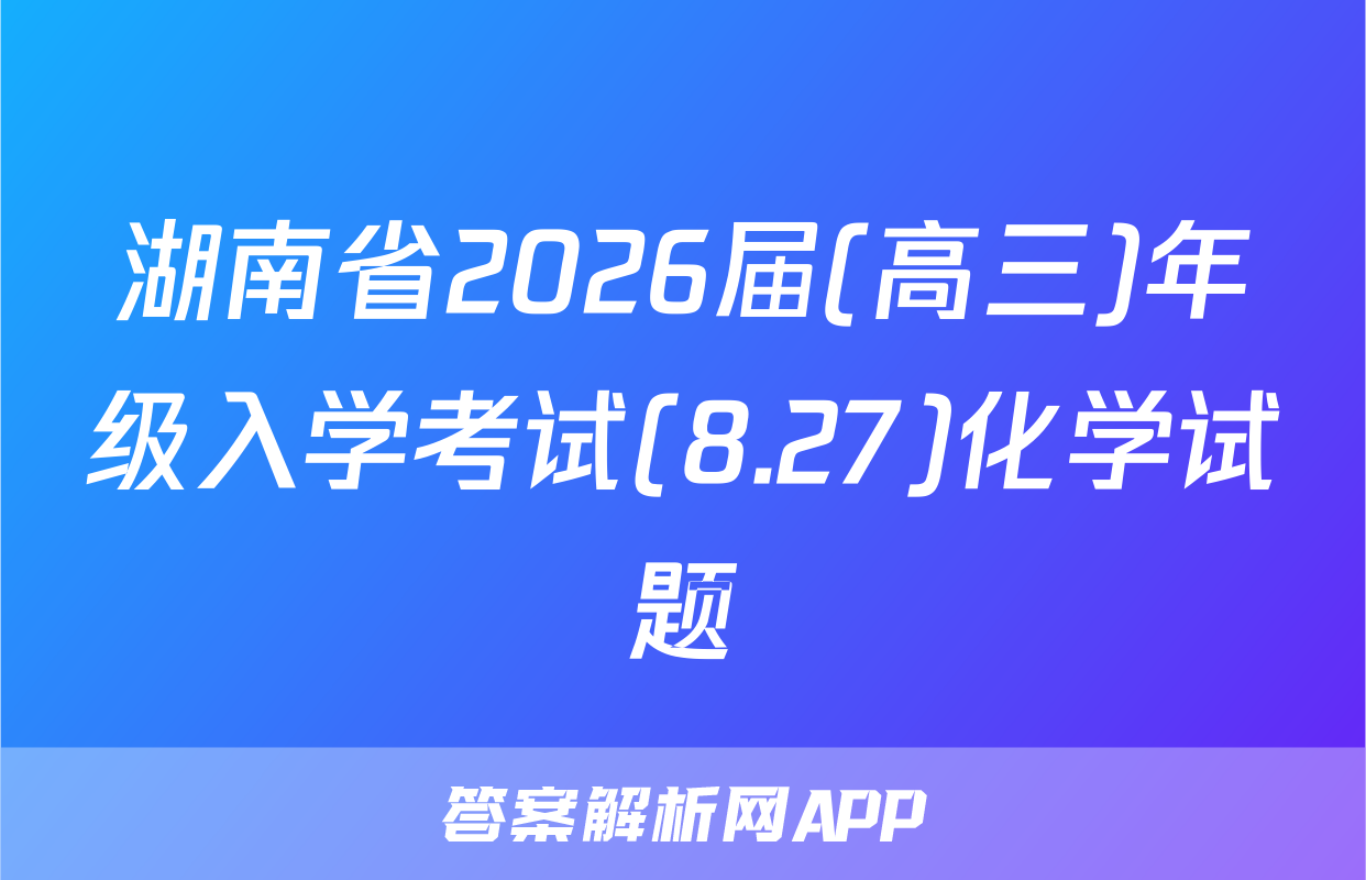 湖南省2026届(高三)年级入学考试(8.27)化学试题