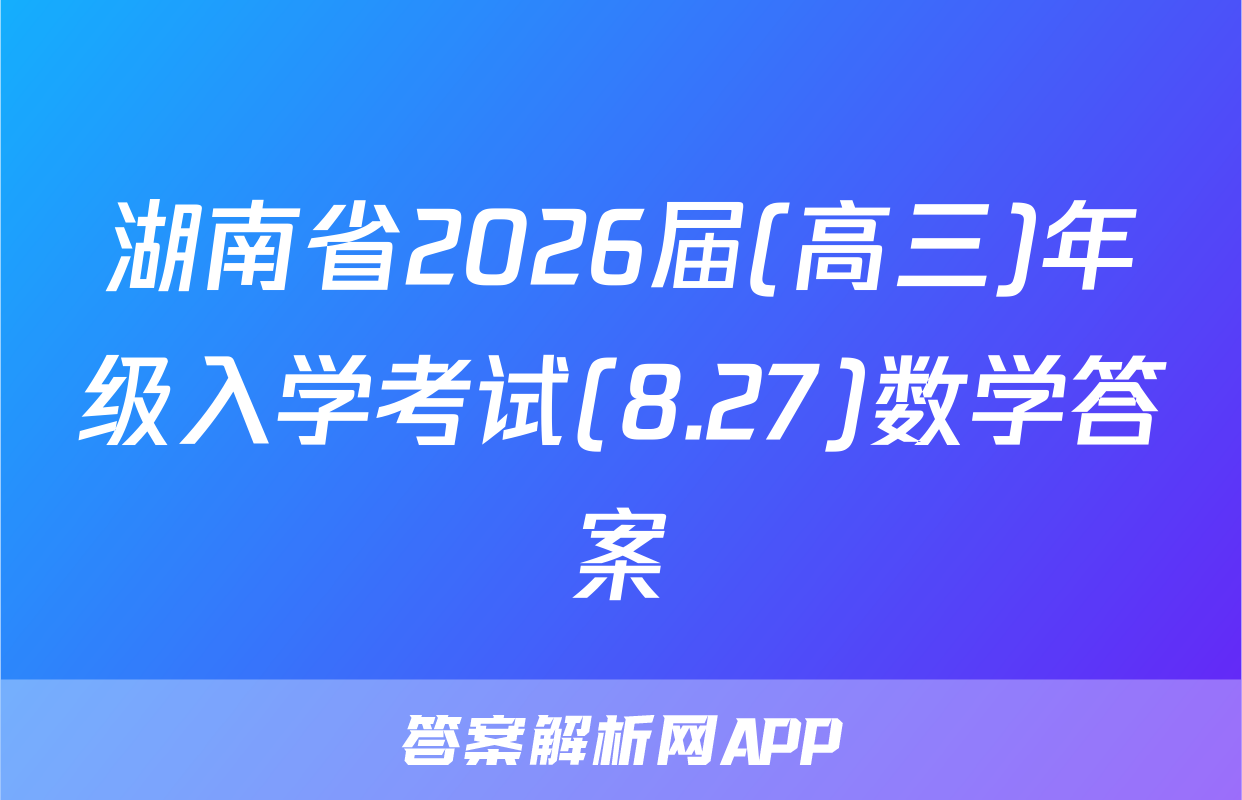 湖南省2026届(高三)年级入学考试(8.27)数学答案