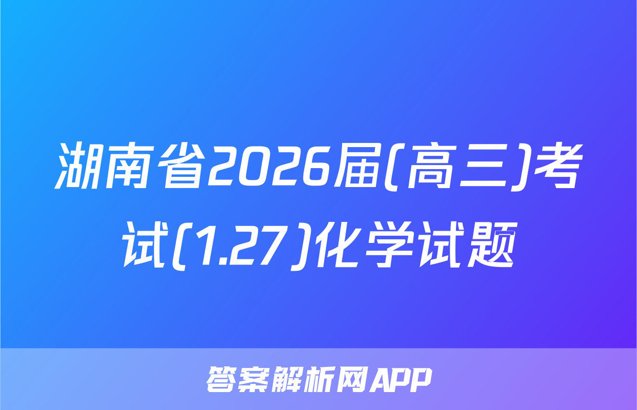 湖南省2026届(高三)考试(1.27)化学试题