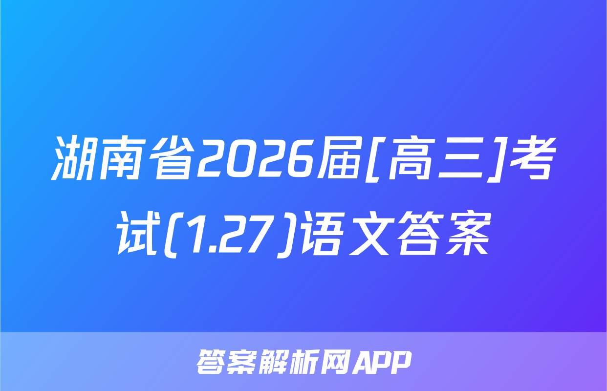 湖南省2026届[高三]考试(1.27)语文答案