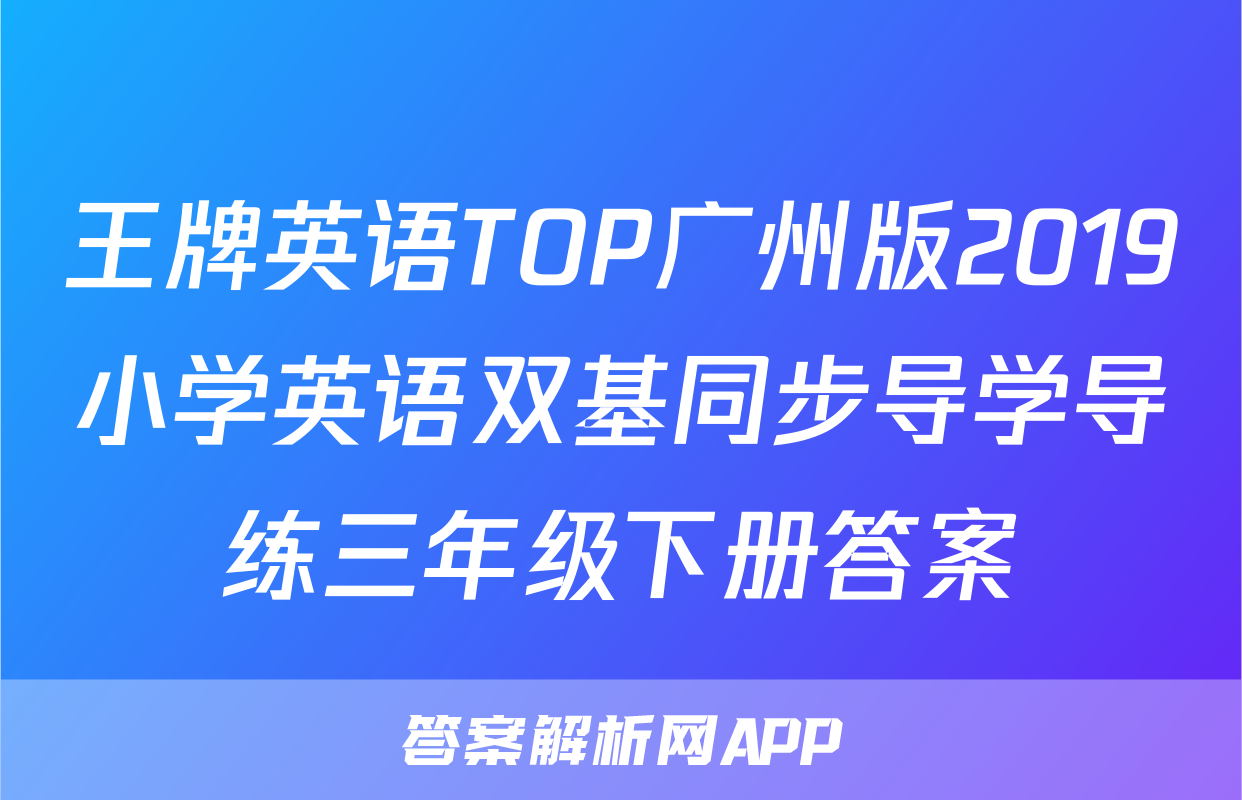 王牌英语TOP广州版2019小学英语双基同步导学导练三年级下册答案
