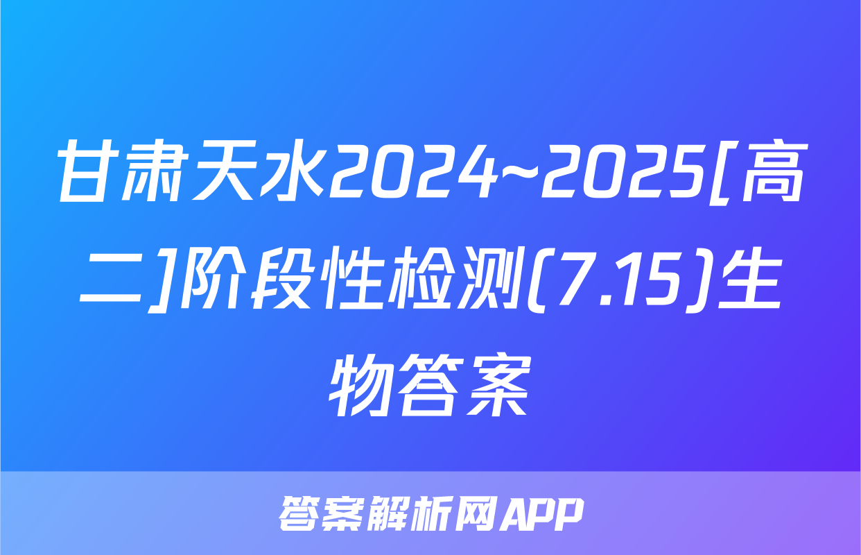 甘肃天水2024~2025[高二]阶段性检测(7.15)生物答案