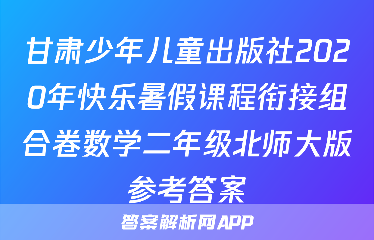 甘肃少年儿童出版社2020年快乐暑假课程衔接组合卷数学二年级北师大版参考答案