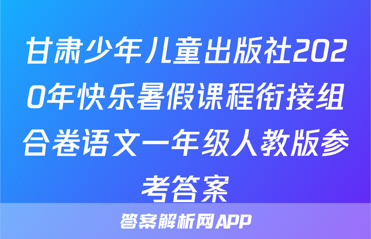 甘肃少年儿童出版社2020年快乐暑假课程衔接组合卷语文一年级人教版参考答案