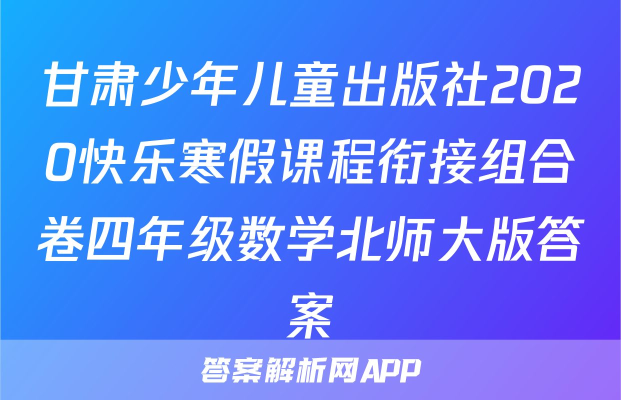 甘肃少年儿童出版社2020快乐寒假课程衔接组合卷四年级数学北师大版答案