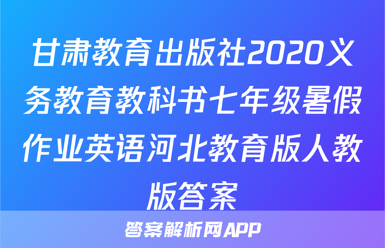 甘肃教育出版社2020义务教育教科书七年级暑假作业英语河北教育版人教版答案