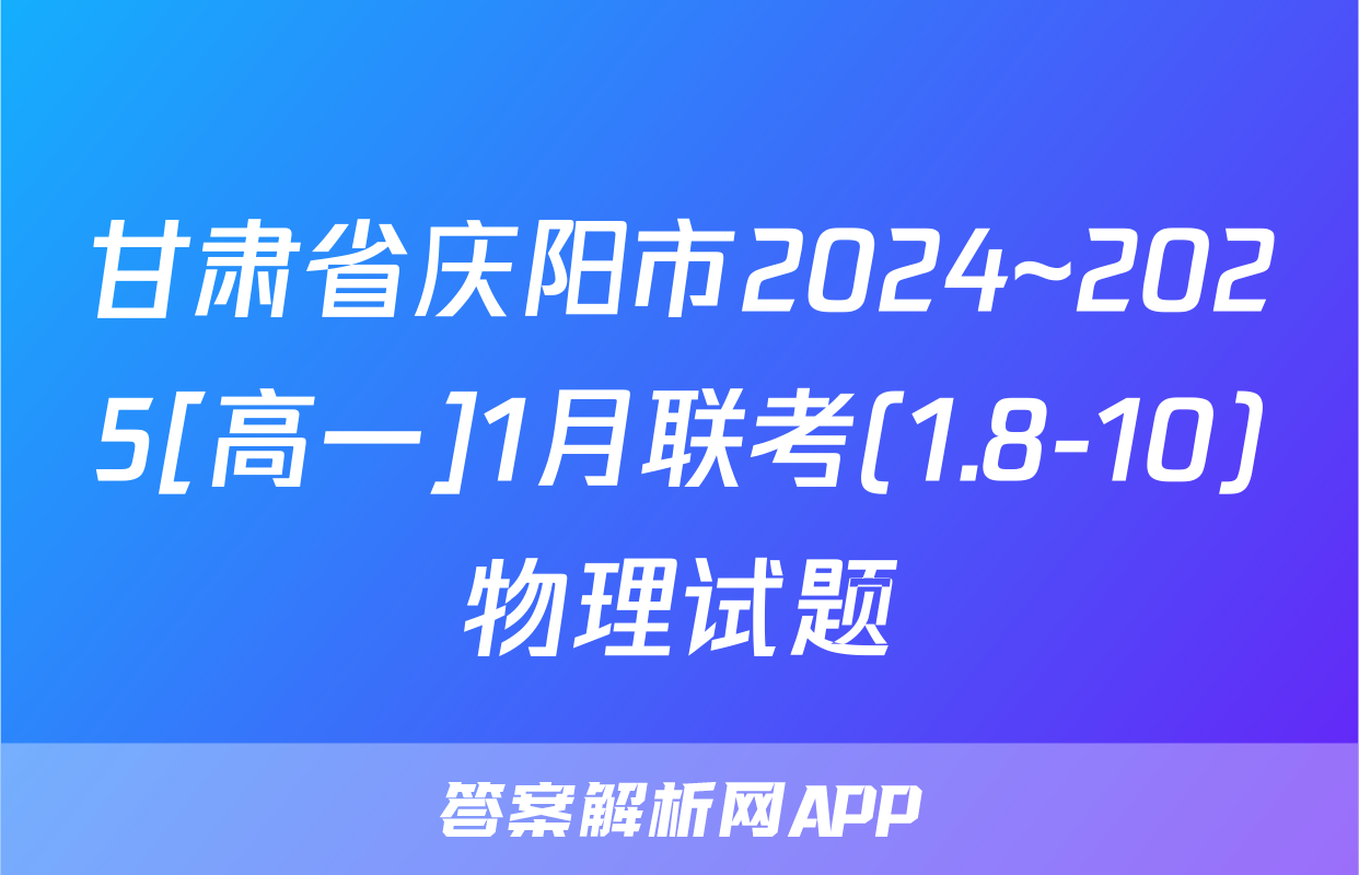 甘肃省庆阳市2024~2025[高一]1月联考(1.8-10)物理试题
