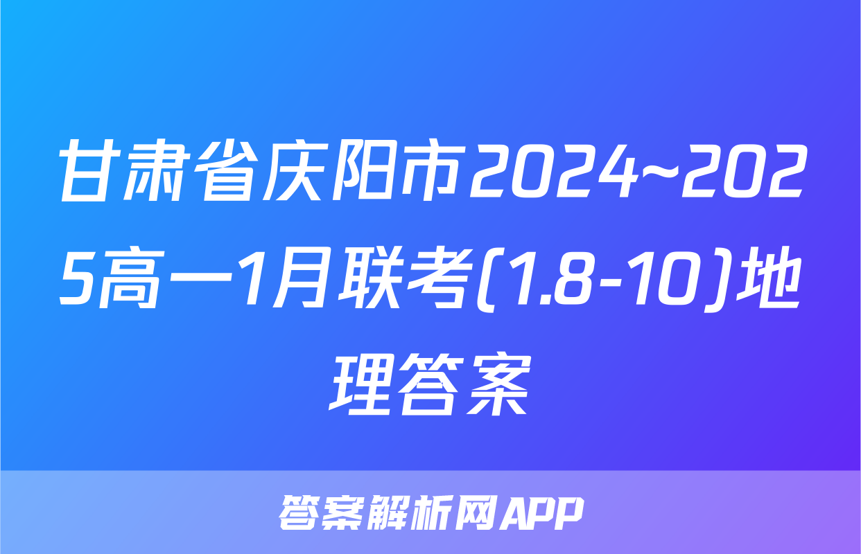 甘肃省庆阳市2024~2025高一1月联考(1.8-10)地理答案