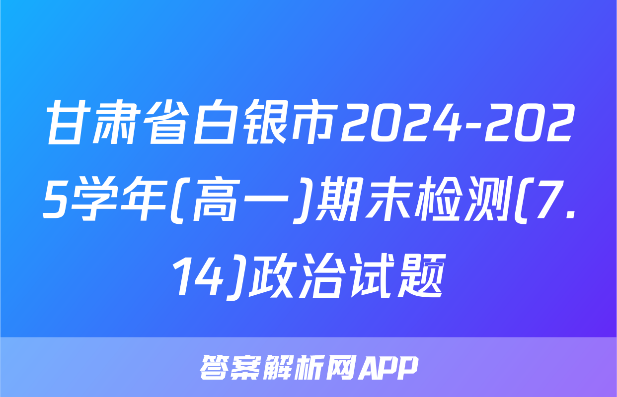甘肃省白银市2024-2025学年(高一)期末检测(7.14)政治试题