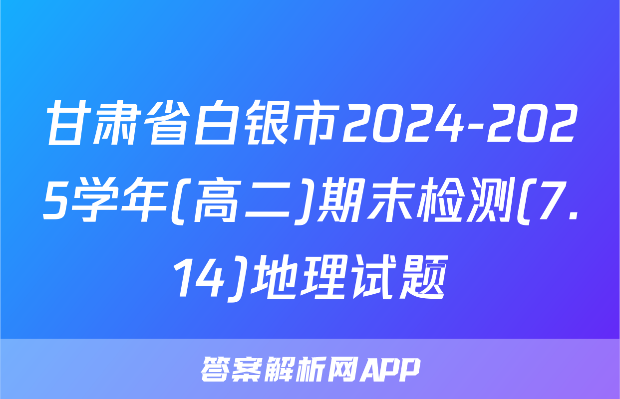 甘肃省白银市2024-2025学年(高二)期末检测(7.14)地理试题