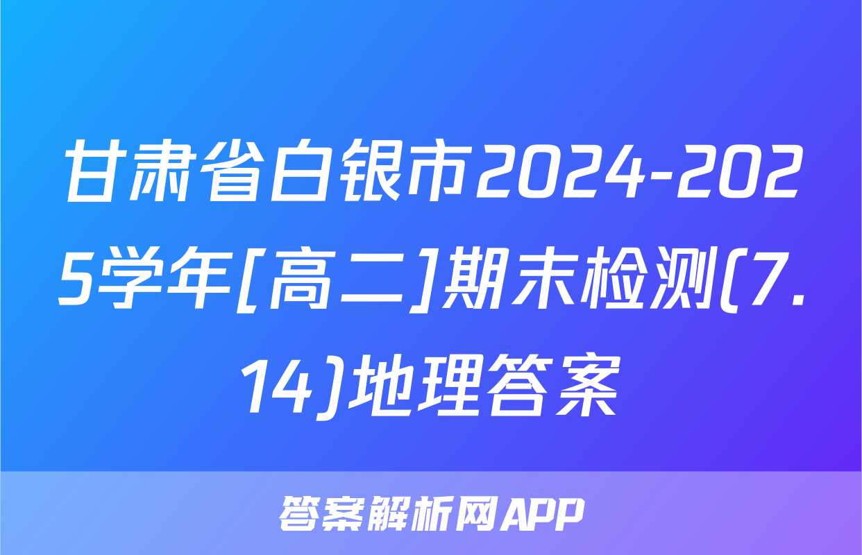 甘肃省白银市2024-2025学年[高二]期末检测(7.14)地理答案