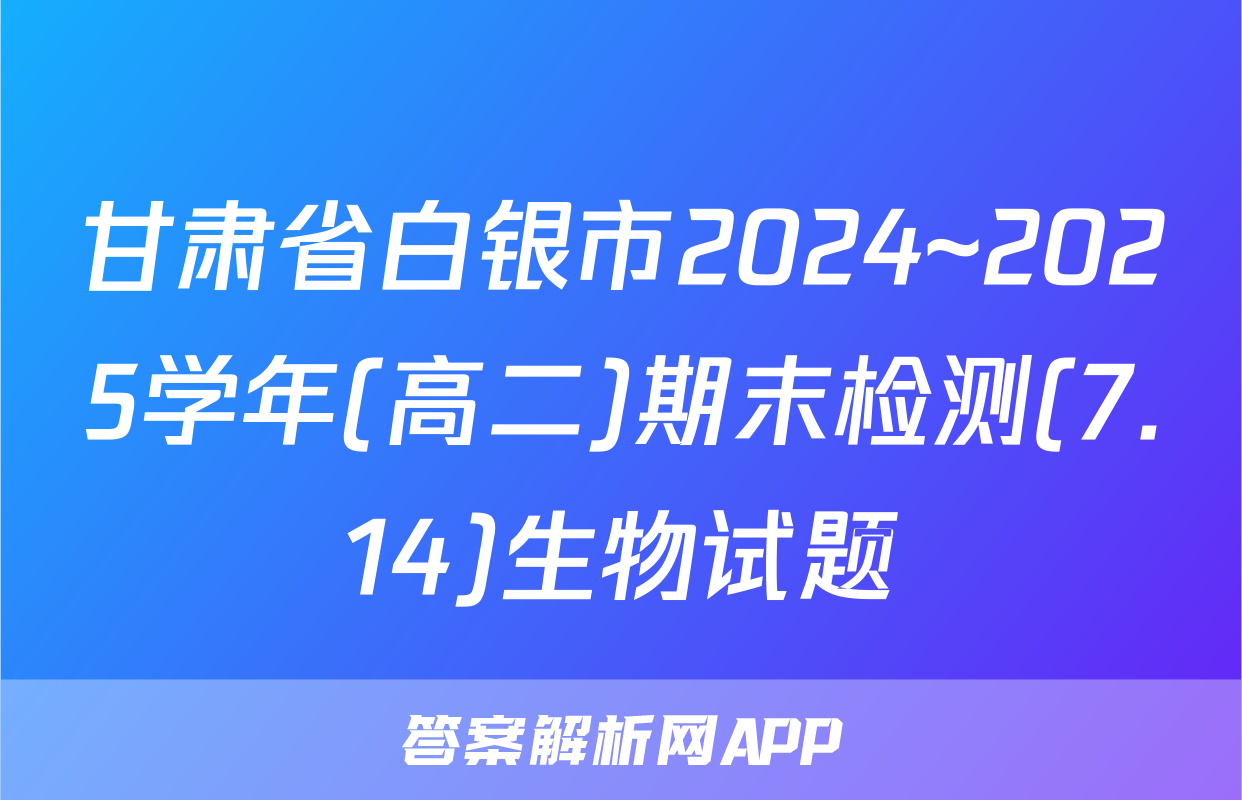 甘肃省白银市2024~2025学年(高二)期末检测(7.14)生物试题