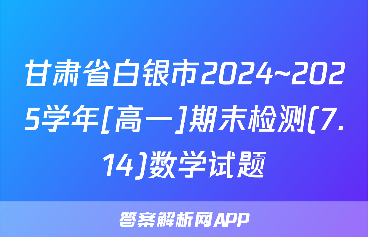 甘肃省白银市2024~2025学年[高一]期末检测(7.14)数学试题