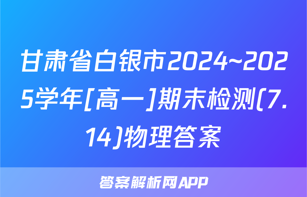 甘肃省白银市2024~2025学年[高一]期末检测(7.14)物理答案