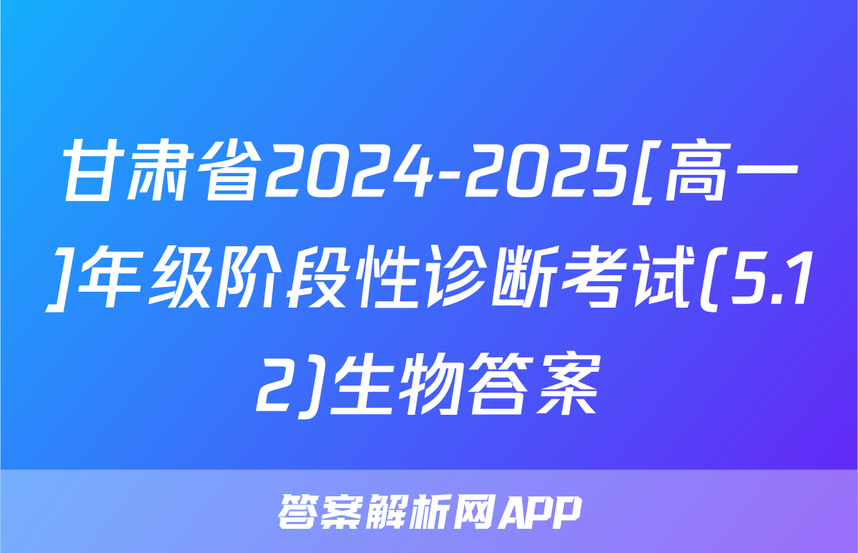 甘肃省2024-2025[高一]年级阶段性诊断考试(5.12)生物答案