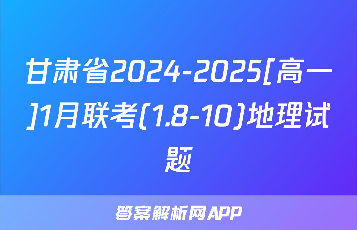 甘肃省2024-2025[高一]1月联考(1.8-10)地理试题