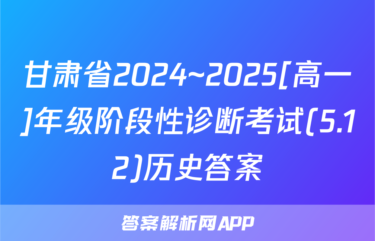 甘肃省2024~2025[高一]年级阶段性诊断考试(5.12)历史答案