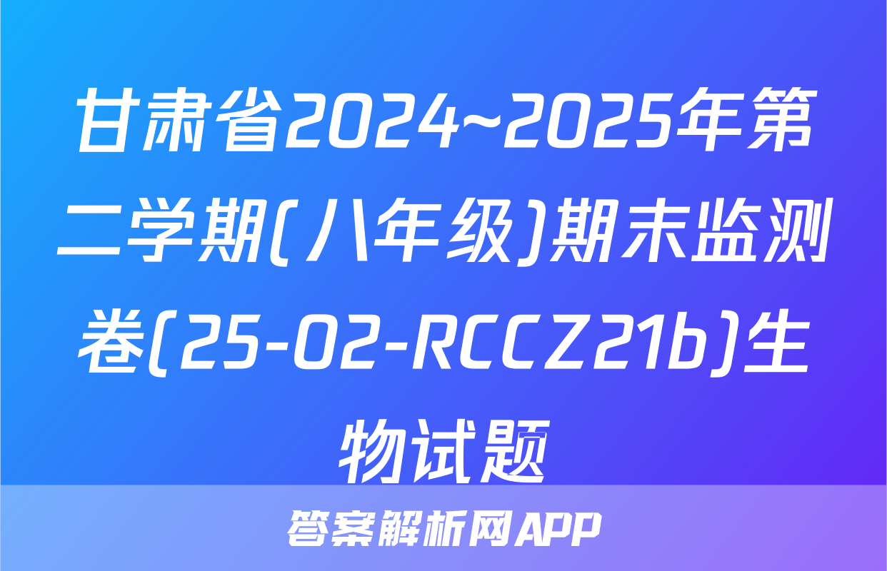 甘肃省2024~2025年第二学期(八年级)期末监测卷(25-02-RCCZ21b)生物试题