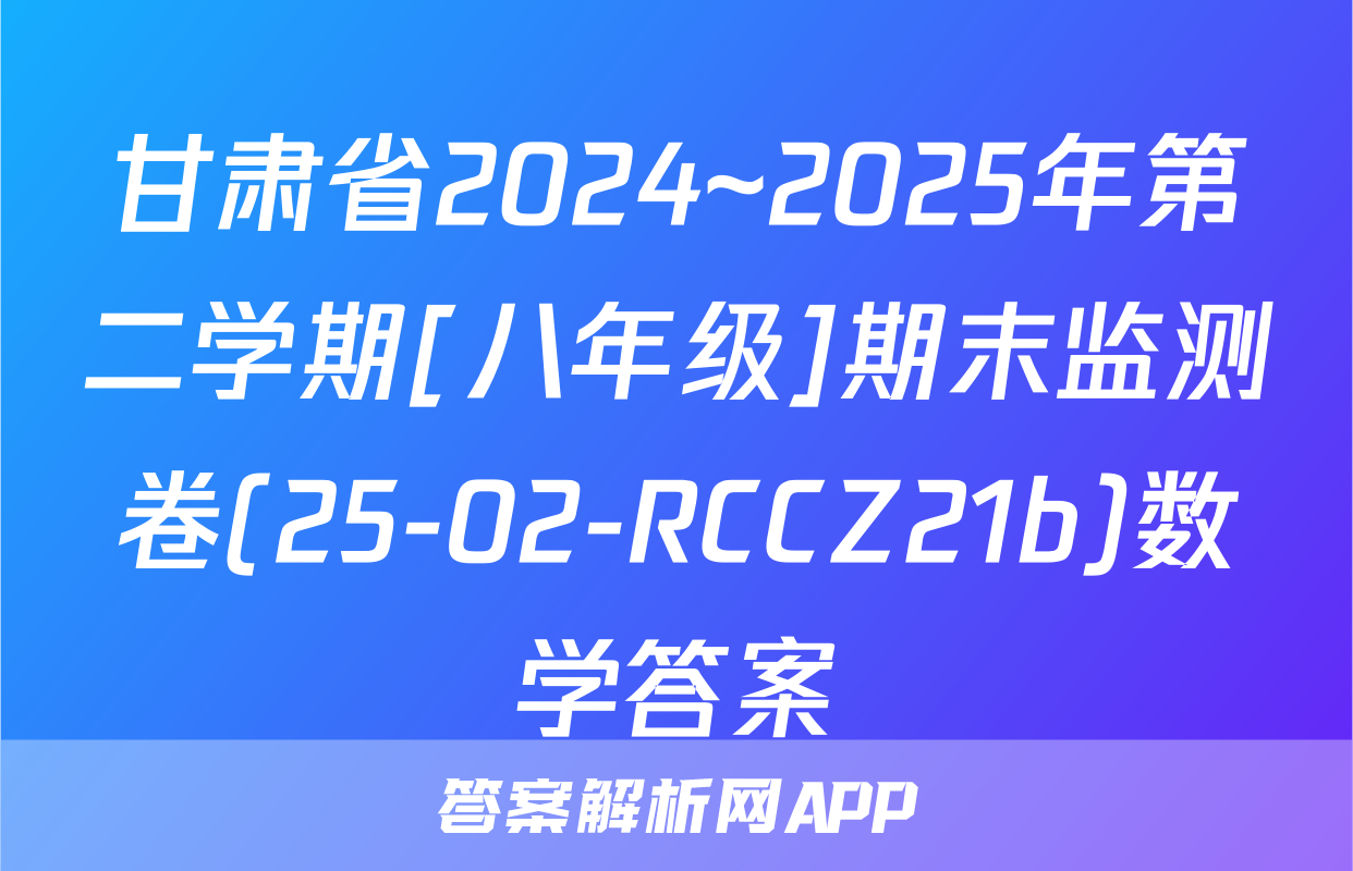 甘肃省2024~2025年第二学期[八年级]期末监测卷(25-02-RCCZ21b)数学答案