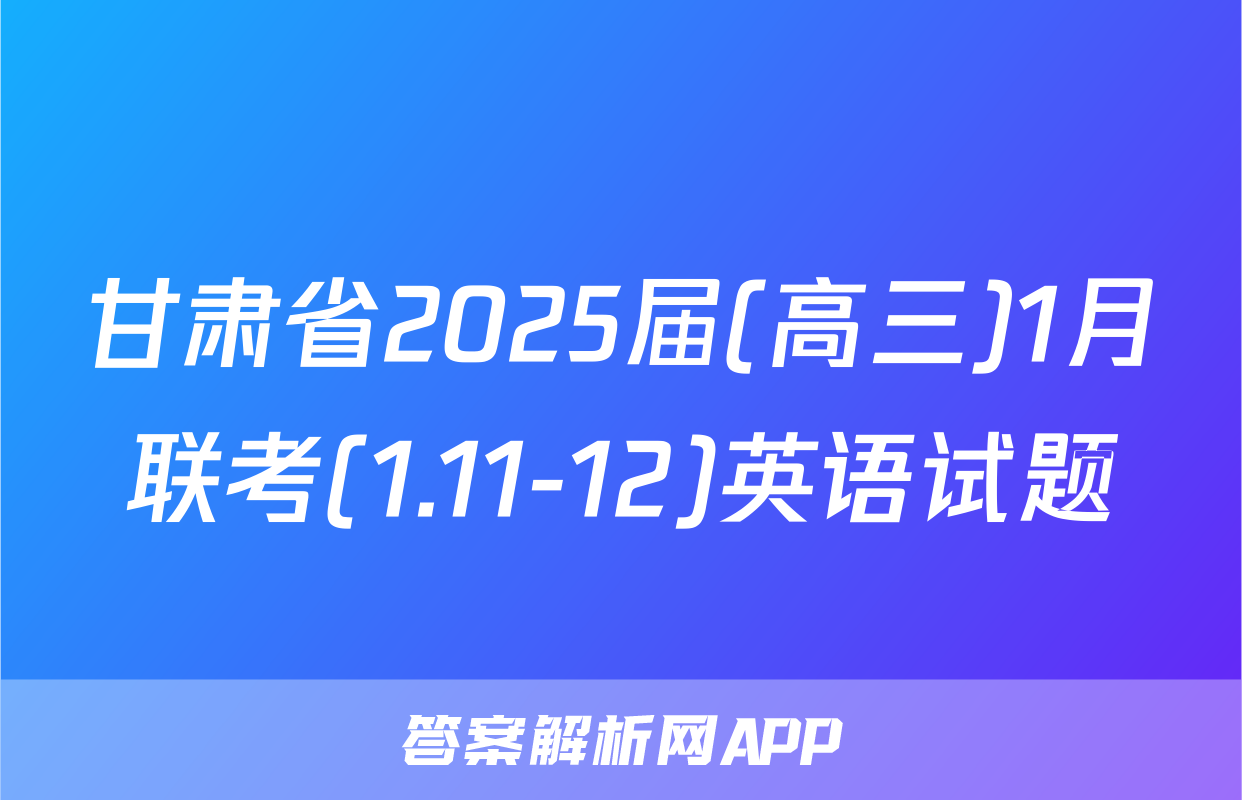 甘肃省2025届(高三)1月联考(1.11-12)英语试题