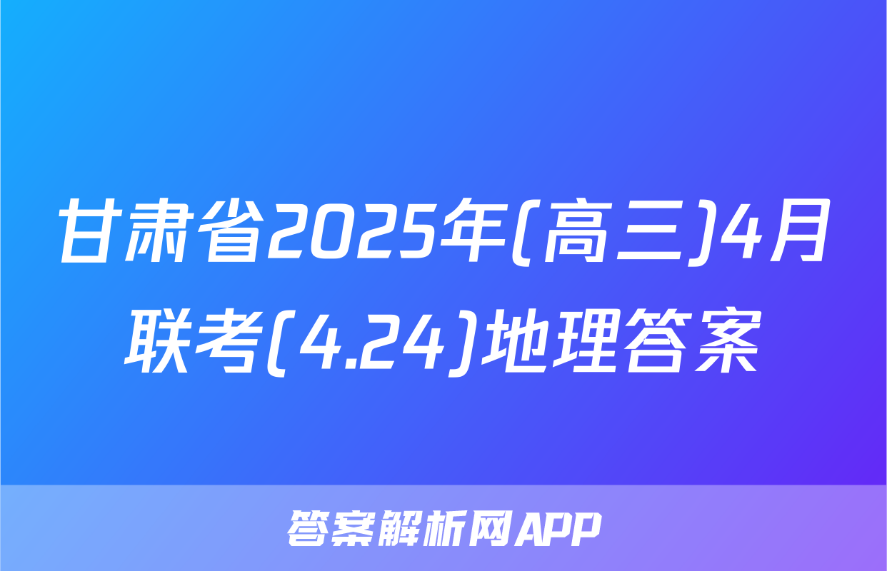 甘肃省2025年(高三)4月联考(4.24)地理答案
