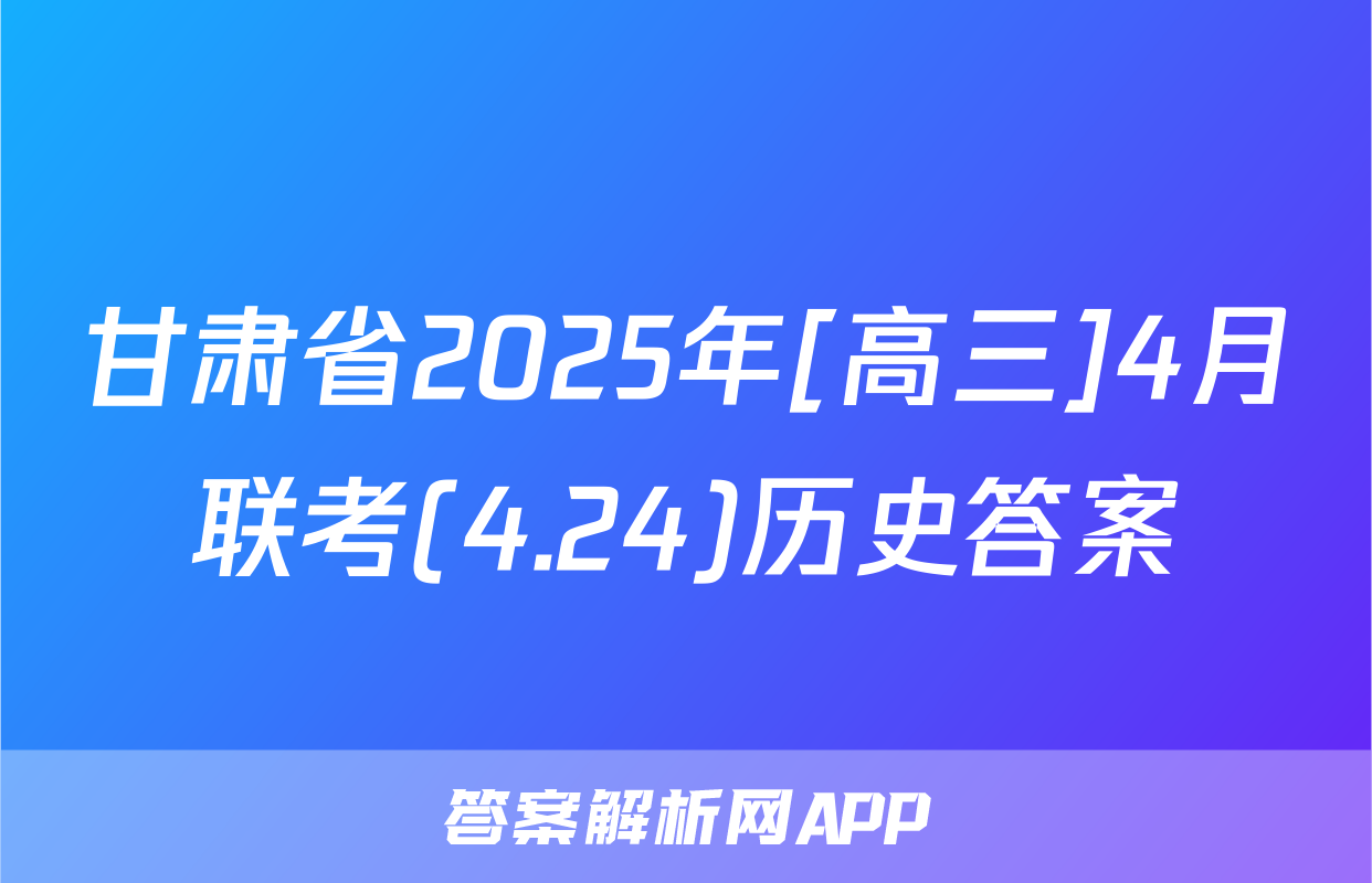 甘肃省2025年[高三]4月联考(4.24)历史答案