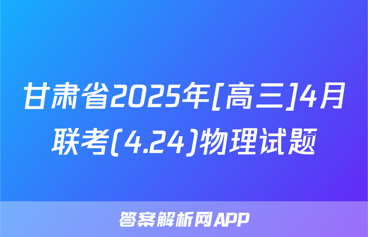 甘肃省2025年[高三]4月联考(4.24)物理试题