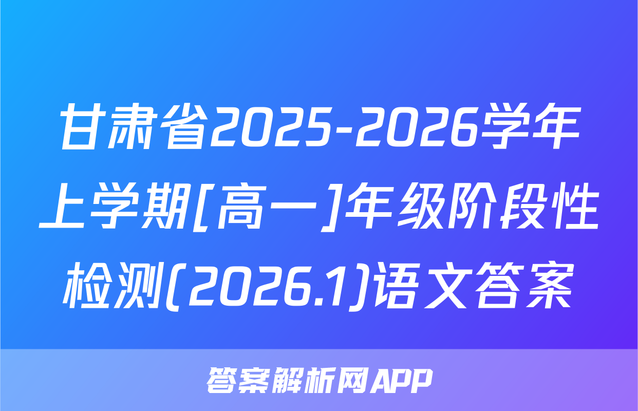 甘肃省2025-2026学年上学期[高一]年级阶段性检测(2026.1)语文答案