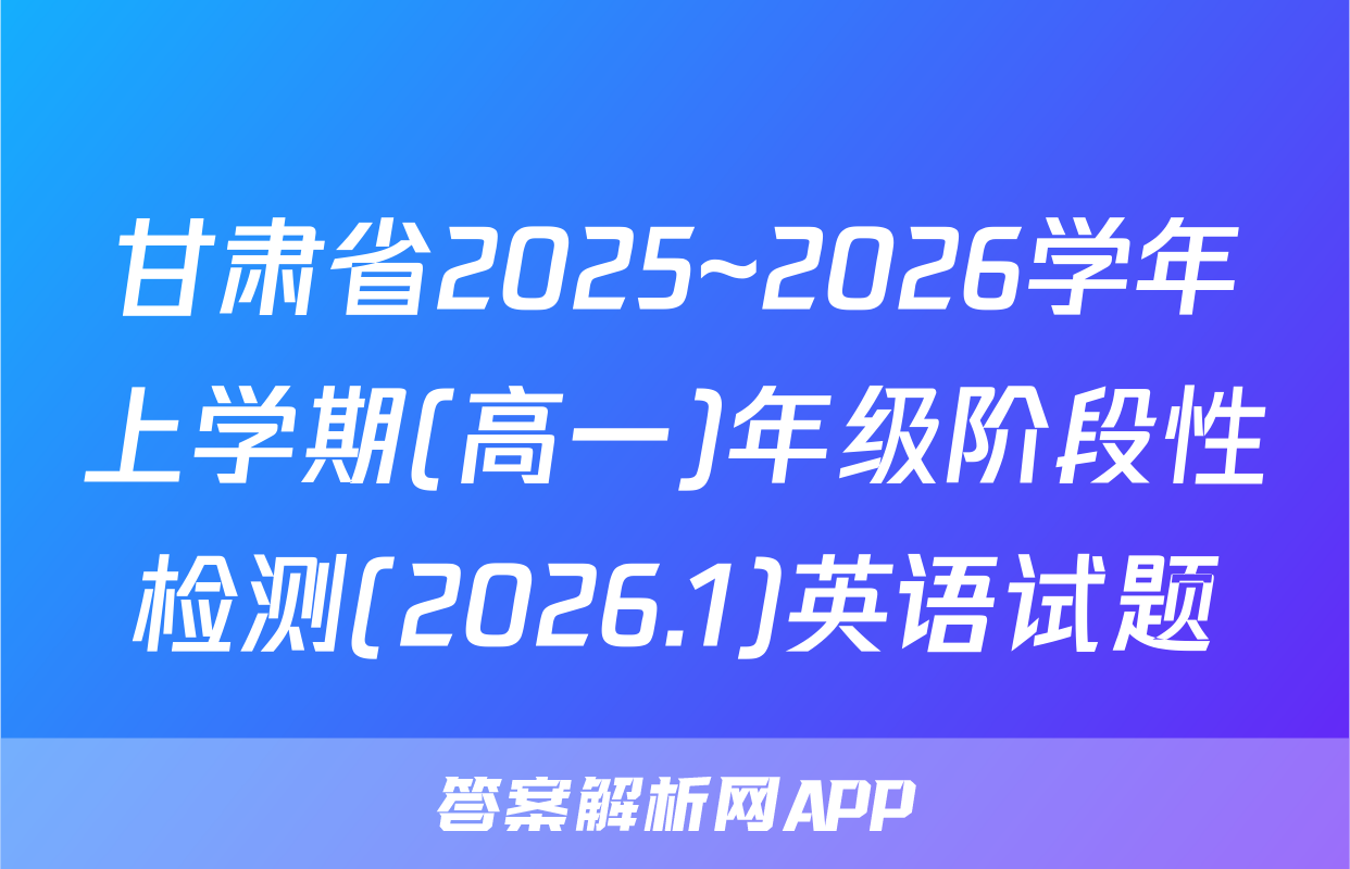 甘肃省2025~2026学年上学期(高一)年级阶段性检测(2026.1)英语试题