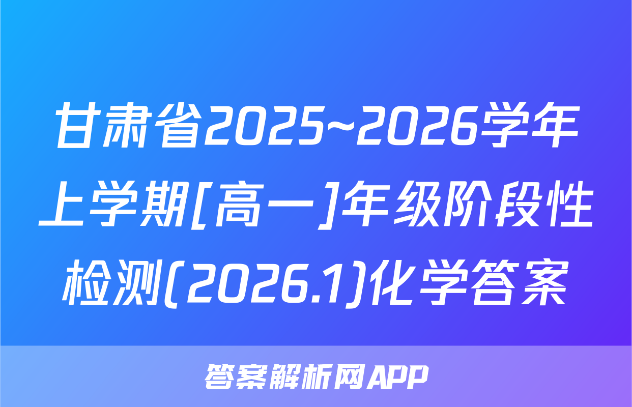 甘肃省2025~2026学年上学期[高一]年级阶段性检测(2026.1)化学答案