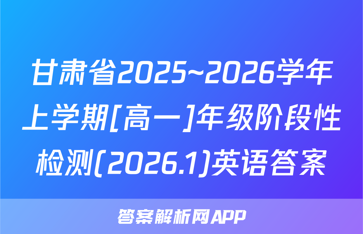 甘肃省2025~2026学年上学期[高一]年级阶段性检测(2026.1)英语答案