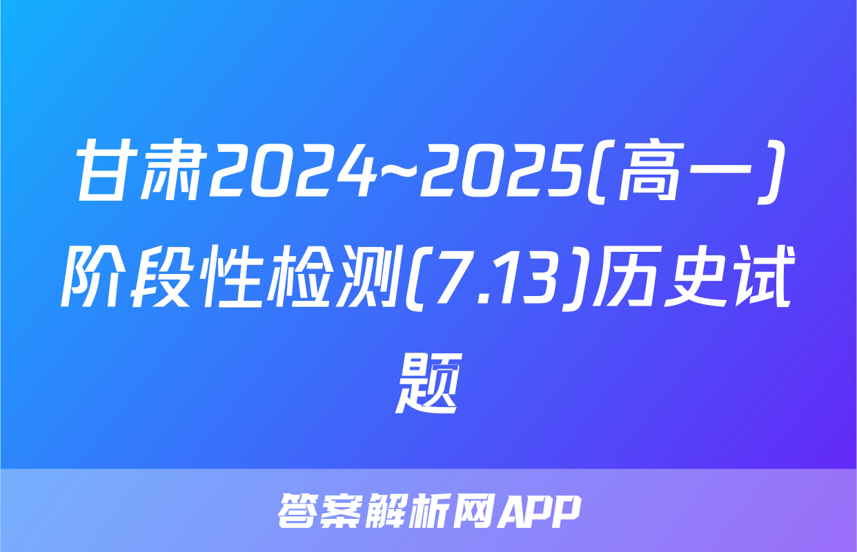 甘肃2024~2025(高一)阶段性检测(7.13)历史试题