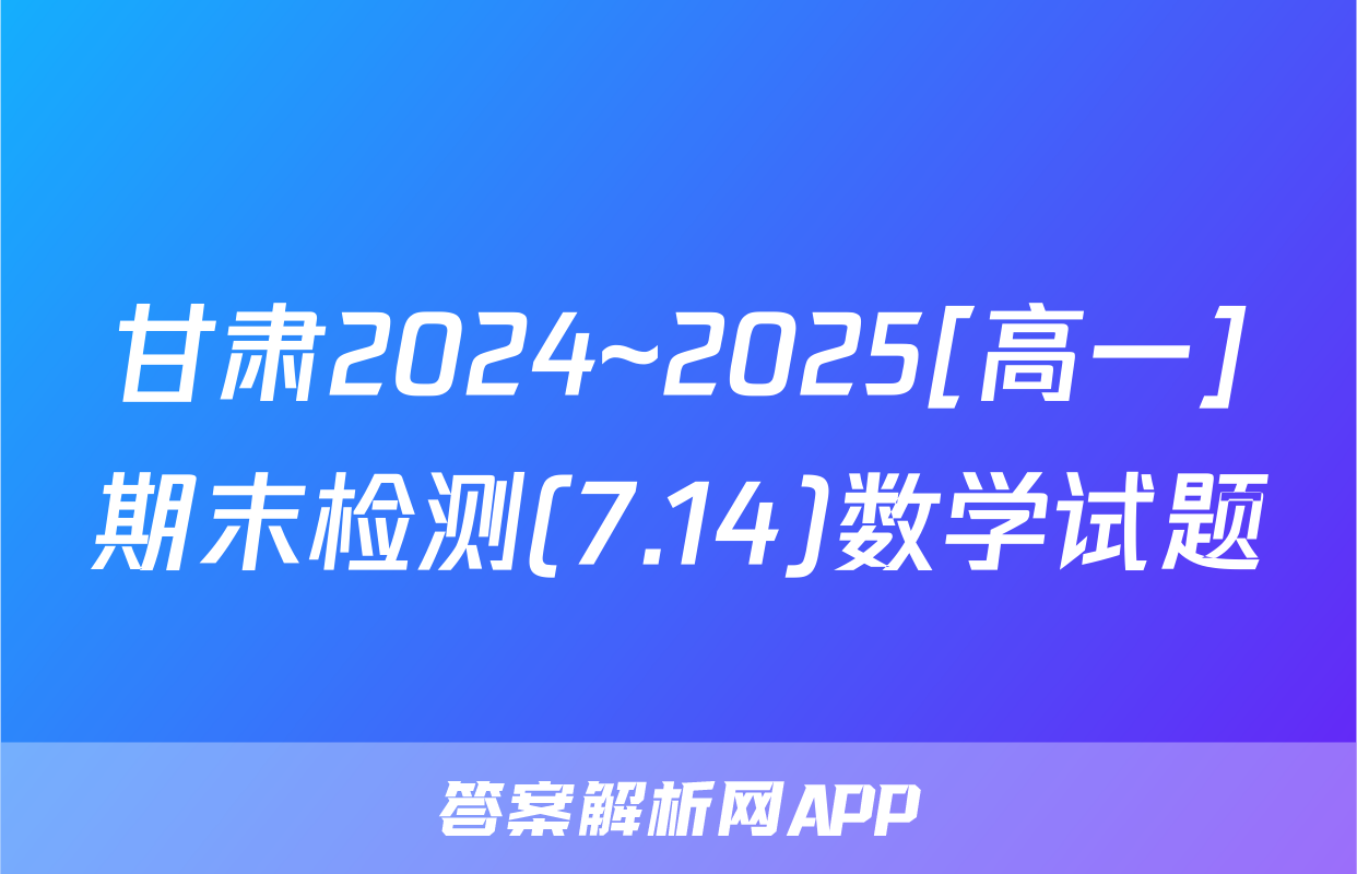 甘肃2024~2025[高一]期末检测(7.14)数学试题