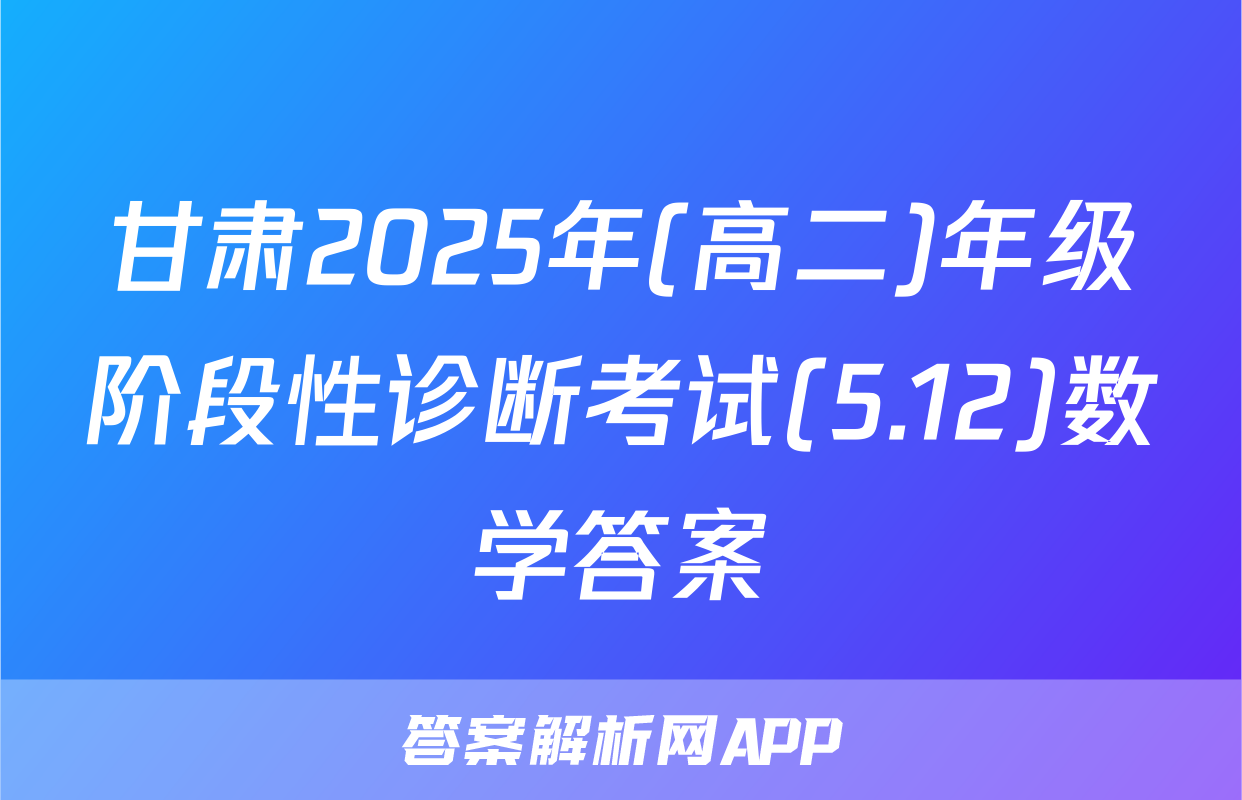 甘肃2025年(高二)年级阶段性诊断考试(5.12)数学答案