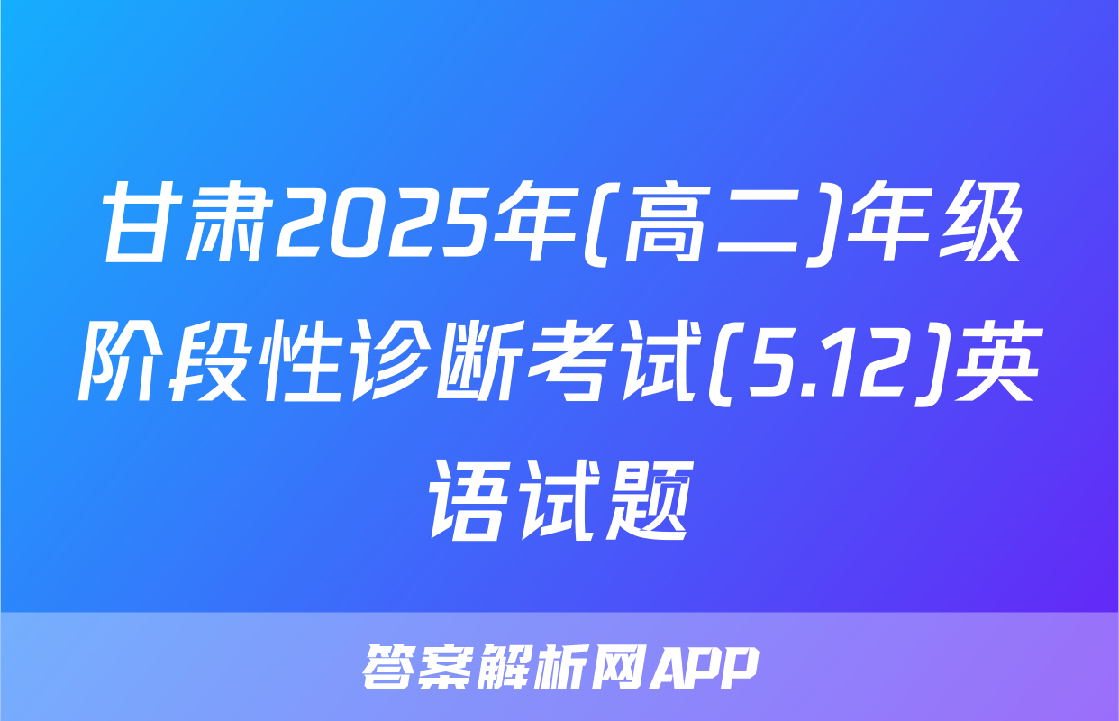 甘肃2025年(高二)年级阶段性诊断考试(5.12)英语试题