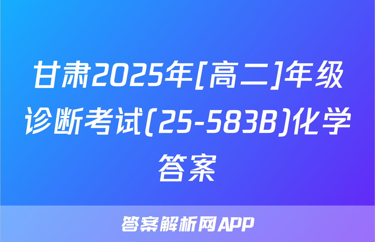 甘肃2025年[高二]年级诊断考试(25-583B)化学答案