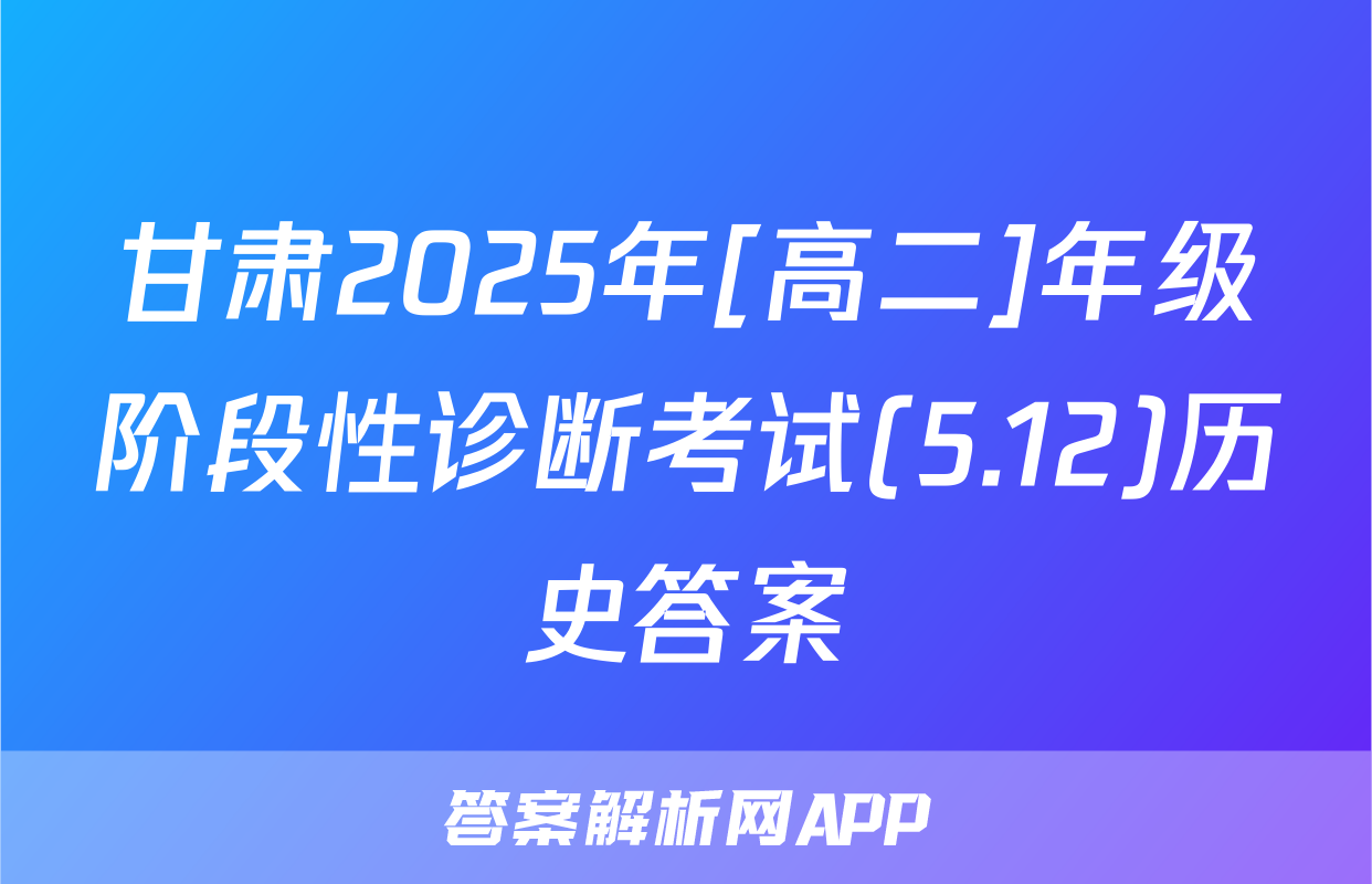 甘肃2025年[高二]年级阶段性诊断考试(5.12)历史答案