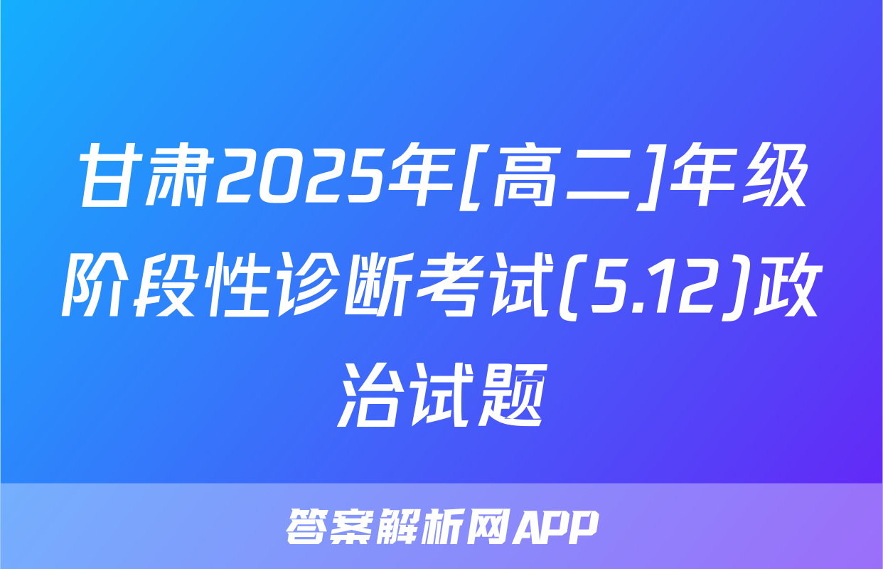 甘肃2025年[高二]年级阶段性诊断考试(5.12)政治试题