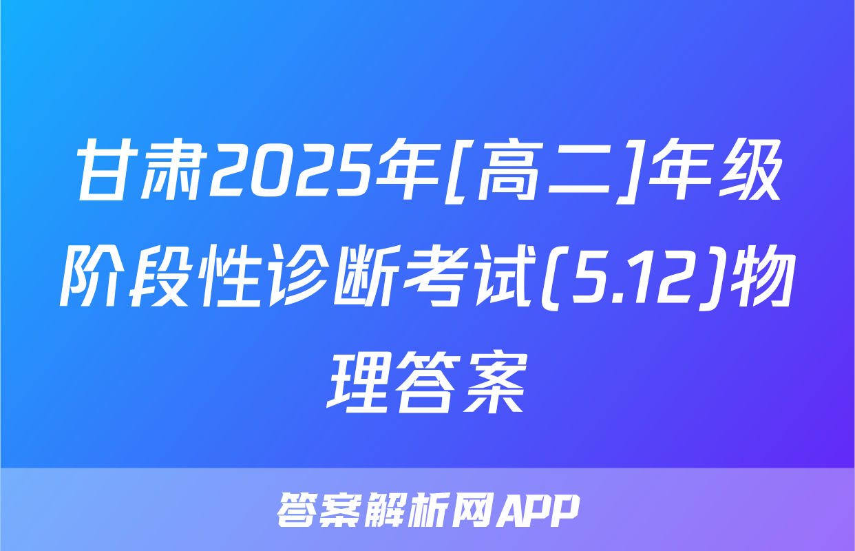 甘肃2025年[高二]年级阶段性诊断考试(5.12)物理答案